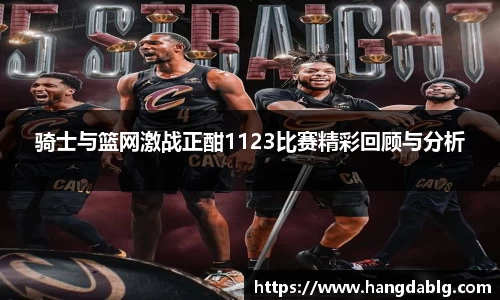 骑士与篮网激战正酣1123比赛精彩回顾与分析