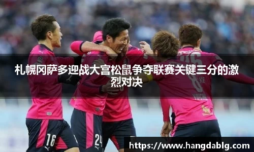 札幌冈萨多迎战大宫松鼠争夺联赛关键三分的激烈对决